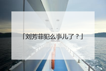 刘芳菲犯么事儿了?