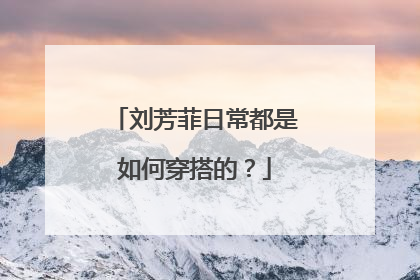 刘芳菲日常都是如何穿搭的?