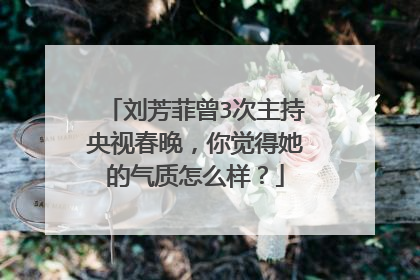 刘芳菲曾3次主持央视春晚，你觉得她的气质怎么样？