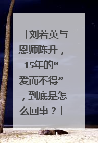 刘若英与恩师陈升,15年的“爱而不得”,到底是怎么回事?