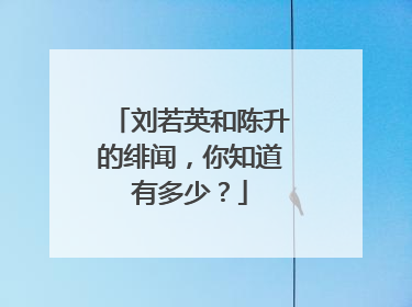 刘若英和陈升的绯闻，你知道有多少？