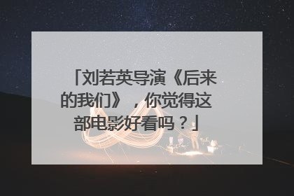 刘若英导演《后来的我们》,你觉得这部电影好看吗?