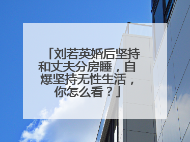 刘若英婚后坚持和丈夫分房睡，自爆坚持无性生活，你怎么看？
