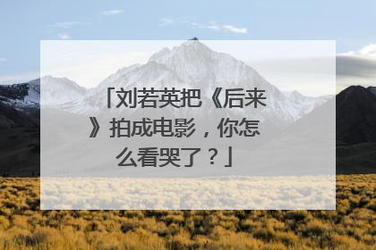 刘若英把《后来》拍成电影,你怎么看哭了?