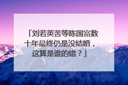 刘若英苦等陈国富数十年最终仍是没结婚,这算是谁的错?