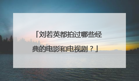 刘若英都拍过哪些经典的电影和电视剧?