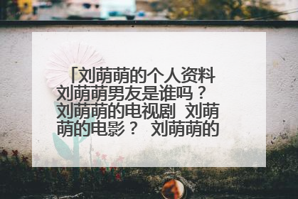 刘萌萌的个人资料 刘萌萌男友是谁吗？ 刘萌萌的电视剧 刘萌萌的电影？ 刘萌萌的微博 刘萌萌的博客