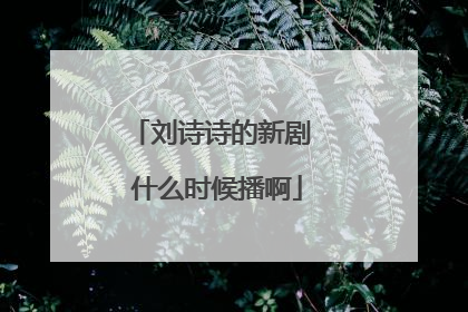 刘诗诗的新剧 什么时候播啊