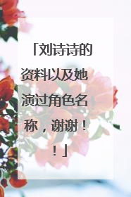 刘诗诗的资料以及她演过角色名称，谢谢！！