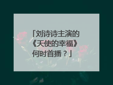 刘诗诗主演的《天使的幸福》何时首播？