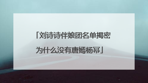 刘诗诗伴娘团名单揭密为什么没有唐嫣杨幂