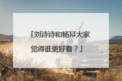 刘诗诗和杨幂大家觉得谁更好看?