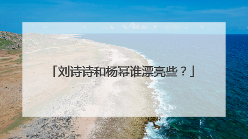 刘诗诗和杨幂谁漂亮些？