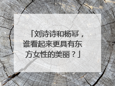 刘诗诗和杨幂，谁看起来更具有东方女性的美丽？