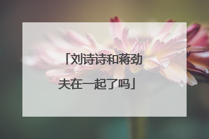 刘诗诗和蒋劲夫在一起了吗