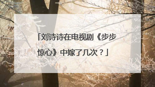 刘诗诗在电视剧《步步惊心》中嫁了几次？