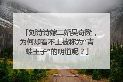 刘诗诗嫁二婚吴奇隆，为何却看不上被称为“青蛙王子”的明道呢？