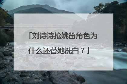 刘诗诗抢姚笛角色为什么还替她洗白?