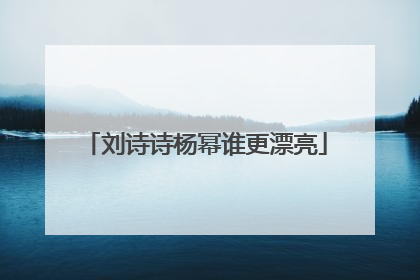 刘诗诗杨幂谁更漂亮