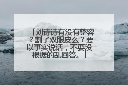 刘诗诗有没有整容?割了双眼皮么?要以事实说话,不要没根据的乱回答。