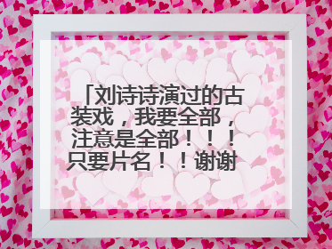 刘诗诗演过的古装戏，我要全部，注意是全部！！！只要片名！！谢谢了！！！好的增加悬赏
