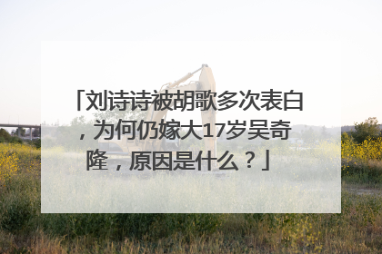 刘诗诗被胡歌多次表白,为何仍嫁大17岁吴奇隆,原因是什么?