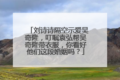 刘诗诗隔空示爱吴奇隆,叮嘱袁弘帮吴奇隆带衣服,你看好他们这段婚姻吗?