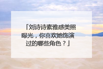 刘诗诗素雅感美照曝光，你喜欢她饰演过的哪些角色？