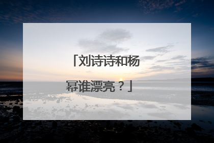 刘诗诗和杨幂谁漂亮?