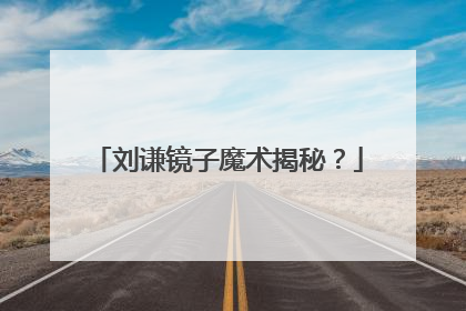 刘谦镜子魔术揭秘?