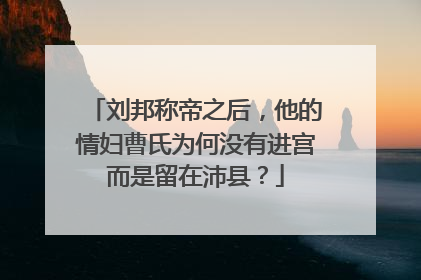 刘邦称帝之后,他的情妇曹氏为何没有进宫而是留在沛县?