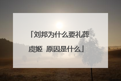 刘邦为什么要礼葬虞姬 原因是什么