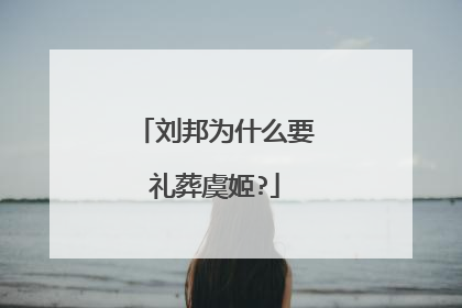 刘邦为什么要礼葬虞姬?