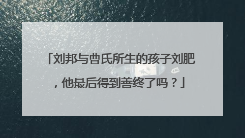 刘邦与曹氏所生的孩子刘肥,他最后得到善终了吗?