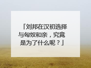 刘邦在汉初选择与匈奴和亲，究竟是为了什么呢？