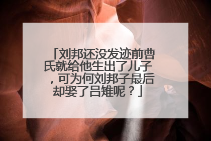 刘邦还没发迹前曹氏就给他生出了儿子,可为何刘邦子最后却娶了吕雉呢?