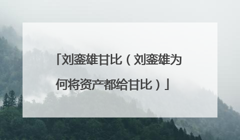 刘銮雄甘比（刘銮雄为何将资产都给甘比）