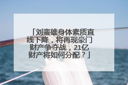 刘銮雄身体素质直线下降，将再现豪门财产争夺战，21亿财产将如何分配？
