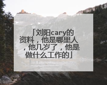 刘阳cary的资料,他是哪里人,他几岁了,他是做什么工作的