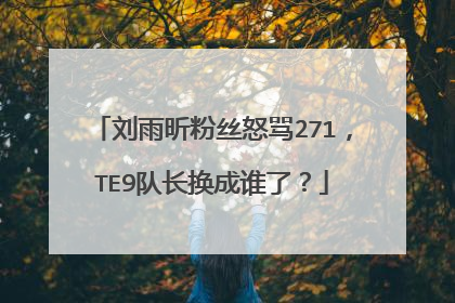 刘雨昕粉丝怒骂271，TE9队长换成谁了？