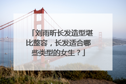 刘雨昕长发造型堪比整容,长发适合哪些类型的女生?