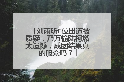 刘雨昕C位出道被质疑，乃万输陆柯燃太遗憾，成团结果真的服众吗？