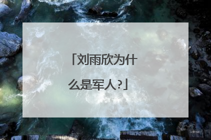 刘雨欣为什么是军人?