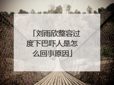 刘雨欣整容过度下巴吓人是怎么回事原因