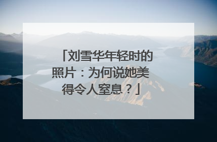 刘雪华年轻时的照片:为何说她美得令人窒息?