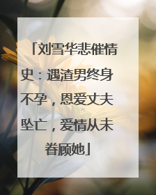 刘雪华悲催情史:遇渣男终身不孕,恩爱丈夫坠亡,爱情从未眷顾她