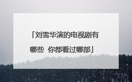 刘雪华演的电视剧有哪些 你都看过哪部