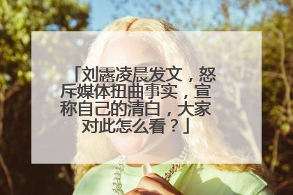 刘露凌晨发文,怒斥媒体扭曲事实,宣称自己的清白,大家对此怎么看?