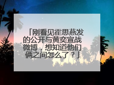 刚看见霍思燕发的公开与黄奕宣战微博,想知道他们俩之间怎么了?