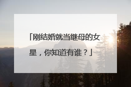 刚结婚就当继母的女星,你知道有谁?